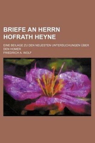 Cover of Briefe an Herrn Hofrath Heyne; Eine Beilage Zu Den Neuesten Untersuchungen Uber Den Homer