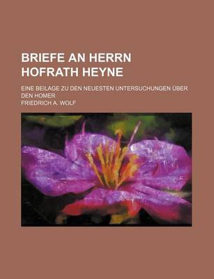 Book cover for Briefe an Herrn Hofrath Heyne; Eine Beilage Zu Den Neuesten Untersuchungen Uber Den Homer