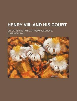 Book cover for Henry VIII. and His Court; Or, Catherine Parr. an Historical Novel