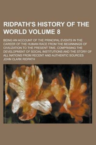 Cover of Ridpath's History of the World; Being an Account of the Principal Events in the Career of the Human Race from the Beginnings of Civilization to the Present Time, Comprising the Development of Social Institutions and the Story of Volume 8