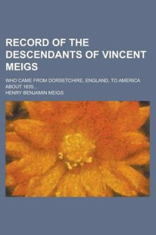 Cover of Record of the Descendants of Vincent Meigs; Who Came from Dorsetchire, England, to America about 1635...