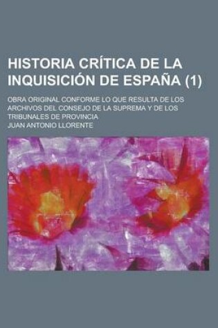 Cover of Historia Critica de La Inquisicion de Espana; Obra Original Conforme Lo Que Resulta de Los Archivos del Consejo de La Suprema y de Los Tribunales de Provincia (1)