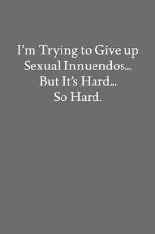 Cover of I'm Trying to Give up Sexual Innuendos... But It's Hard... So Hard.