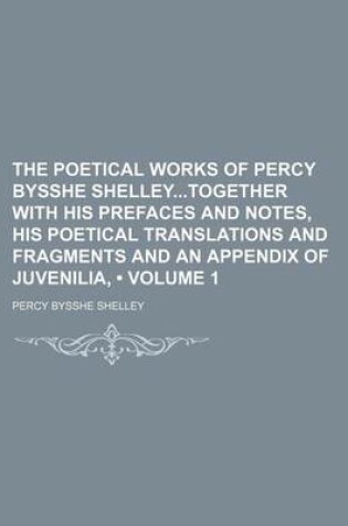 Cover of The Poetical Works of Percy Bysshe Shelleytogether with His Prefaces and Notes, His Poetical Translations and Fragments and an Appendix of Juvenilia, (Volume 1)