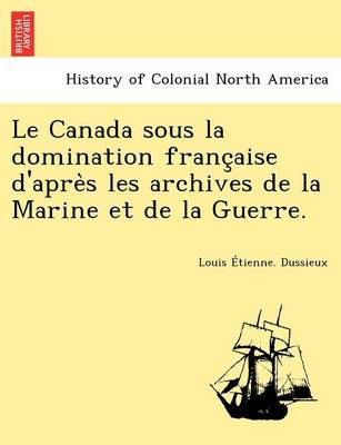 Book cover for Le Canada Sous La Domination Franc Aise D'Apre S Les Archives de La Marine Et de La Guerre.