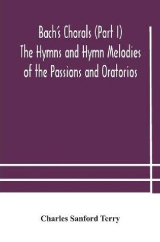 Cover of Bach's Chorals (Part I) The Hymns and Hymn Melodies of the Passions and Oratorios