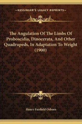 Cover of The Angulation Of The Limbs Of Proboscidia, Dinocerata, And Other Quadrupeds, In Adaptation To Weight (1900)