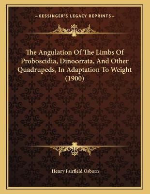 Book cover for The Angulation Of The Limbs Of Proboscidia, Dinocerata, And Other Quadrupeds, In Adaptation To Weight (1900)