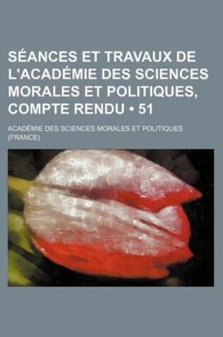 Cover of Seances Et Travaux de L'Academie Des Sciences Morales Et Politiques, Compte Rendu (51)