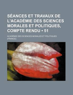 Book cover for Seances Et Travaux de L'Academie Des Sciences Morales Et Politiques, Compte Rendu (51)