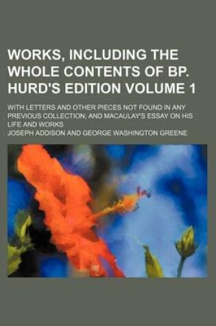 Cover of Works, Including the Whole Contents of BP. Hurd's Edition Volume 1; With Letters and Other Pieces Not Found in Any Previous Collection and Macaulay's Essay on His Life and Works