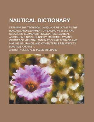 Book cover for Nautical Dictionary; Defining the Technical Language Relative to the Building and Equipment of Sailing Vessels and Steamers, Seamanship, Navigation, N