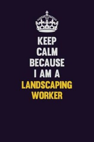 Cover of Keep Calm Because I Am A Landscaping Worker