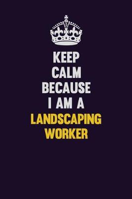 Book cover for Keep Calm Because I Am A Landscaping Worker