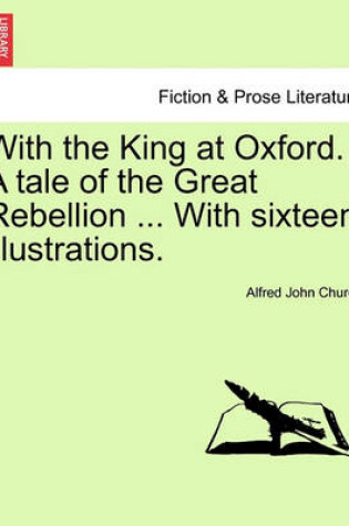 Cover of With the King at Oxford. a Tale of the Great Rebellion ... with Sixteen Illustrations.