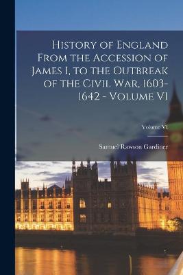 Book cover for History of England From the Accession of James I, to the Outbreak of the Civil War, 1603-1642 - Volume VI; Volume VI