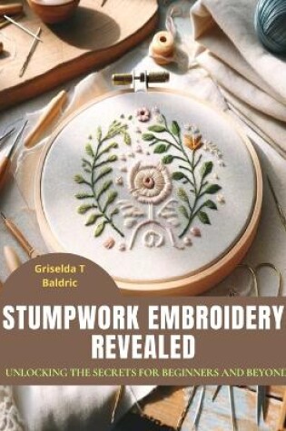 Cover of Stumpwork Embroidery Revealed