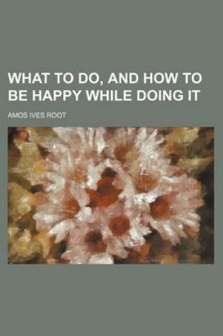 Cover of What to Do, and How to Be Happy While Doing It