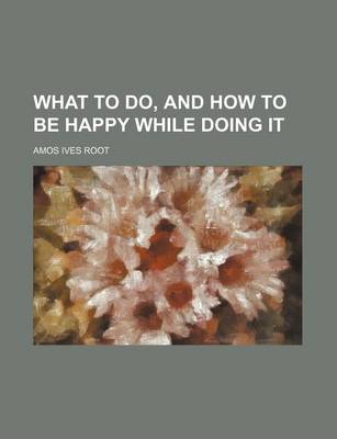 Book cover for What to Do, and How to Be Happy While Doing It