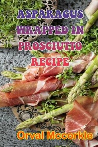 Cover of Asparagus Wrapped in Prosciutto Recipe