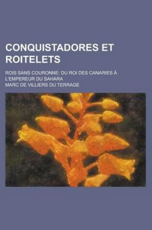 Cover of Conquistadores Et Roitelets; Rois Sans Couronne Du Roi Des Canaries A L'Empereur Du Sahara