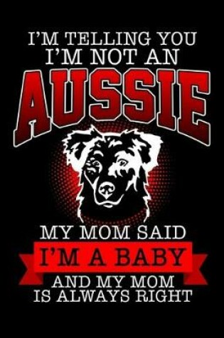 Cover of I'm Telling You I'm Not an Aussie My Mom Said I'm a Baby And My Mom is Always Right