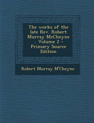 Book cover for The Works of the Late REV. Robert Murray McCheyne .. Volume 2 - Primary Source Edition