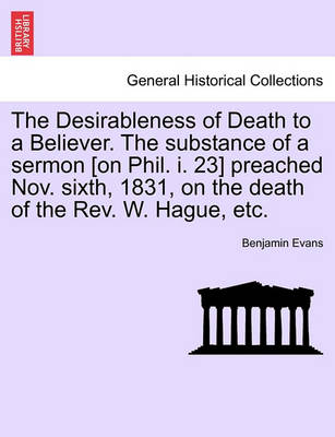 Book cover for The Desirableness of Death to a Believer. the Substance of a Sermon [on Phil. I. 23] Preached Nov. Sixth, 1831, on the Death of the Rev. W. Hague, Etc.