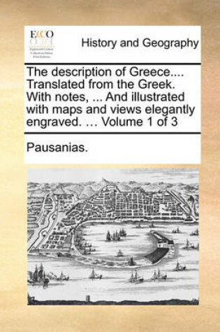 Cover of The Description of Greece.... Translated from the Greek. with Notes, ... and Illustrated with Maps and Views Elegantly Engraved. ... Volume 1 of 3