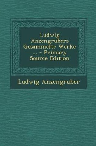 Cover of Ludwig Anzengrubers Gesammelte Werke ... - Primary Source Edition