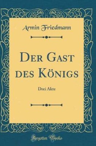 Cover of Der Gast des Königs: Drei Akte (Classic Reprint)