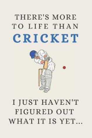 Cover of There's More To Life Than Cricket - I Just Haven't Figured Out What It Is Yet...