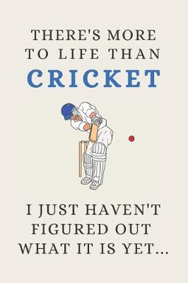 Book cover for There's More To Life Than Cricket - I Just Haven't Figured Out What It Is Yet...