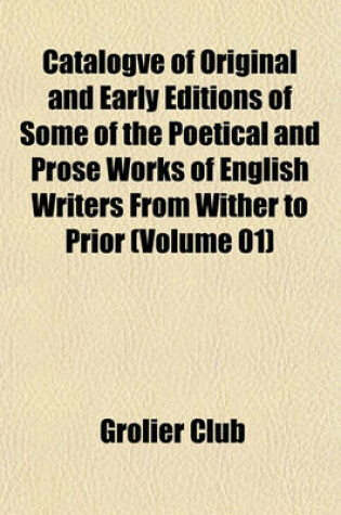 Cover of Catalogve of Original and Early Editions of Some of the Poetical and Prose Works of English Writers from Wither to Prior (Volume 01)