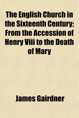 Book cover for The English Church in the Sixteenth Century; From the Accession of Henry VIII to the Death of Mary