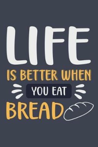 Cover of Life Is Better When You Eat Bread