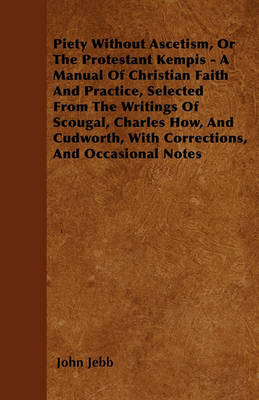 Book cover for Piety Without Ascetism, Or The Protestant Kempis - A Manual Of Christian Faith And Practice, Selected From The Writings Of Scougal, Charles How, And Cudworth, With Corrections, And Occasional Notes