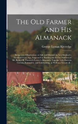 Book cover for The Old Farmer and His Almanack; Being Some Observations on Life and Manners in New England a Hundred Years Ago, Suggested by Reading the Earlier Numbers of Mr. Robert B. Thomas's Farmer's Almanack, Together With Extracts Curious, Instructive, And...