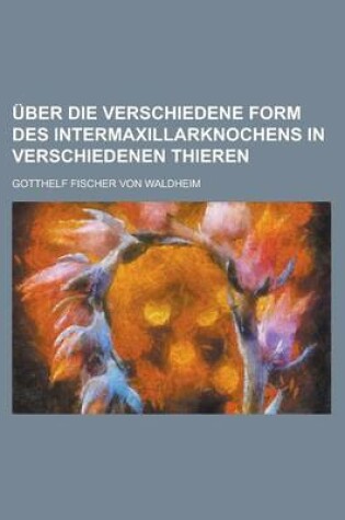 Cover of Uber Die Verschiedene Form Des Intermaxillarknochens in Verschiedenen Thieren