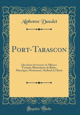 Book cover for Port-Tarascon: Dernières Aventures de l'Illustre Tartarin; Illustrations de Bieler, Montègut, Montenard, Myrbach Et Rossi (Classic Reprint)