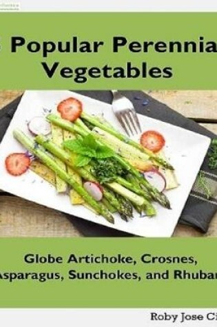 Cover of 5 Popular Perennial Vegetables: Globe Artichokes, Crosnes, Asparagus, Sunchokes and Rhubarb