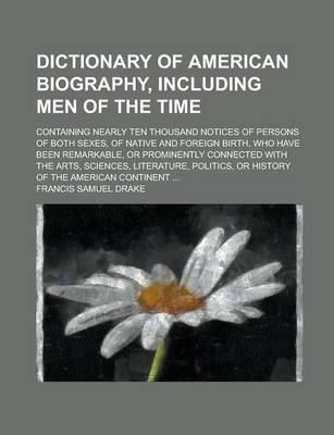 Book cover for Dictionary of American Biography, Including Men of the Time; Containing Nearly Ten Thousand Notices of Persons of Both Sexes, of Native and Foreign Birth, Who Have Been Remarkable, or Prominently Connected with the Arts, Sciences,