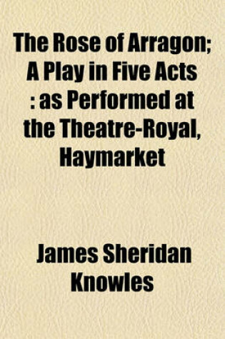 Cover of The Rose of Arragon; A Play in Five Acts