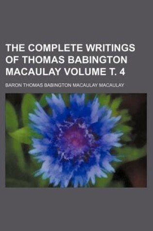 Cover of The Complete Writings of Thomas Babington Macaulay Volume . 4