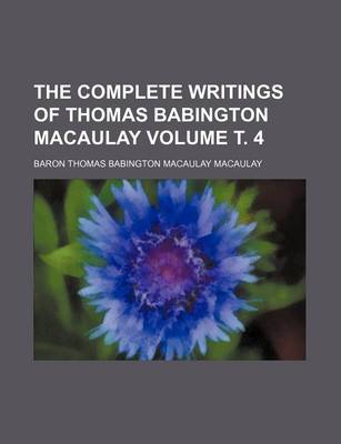 Book cover for The Complete Writings of Thomas Babington Macaulay Volume . 4