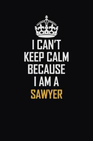 Cover of I Can't Keep Calm Because I Am A Sawyer