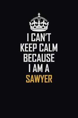 Book cover for I Can't Keep Calm Because I Am A Sawyer