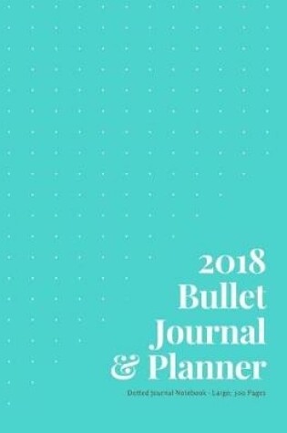 Cover of 2018 Bullet Journal and Planner; Dotted Journal Notebook Large; 300 pages; Teal