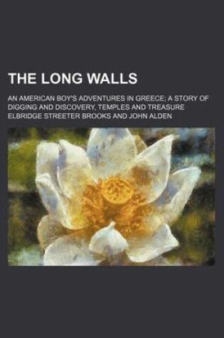 Cover of The Long Walls; An American Boy's Adventures in Greece a Story of Digging and Discovery, Temples and Treasure