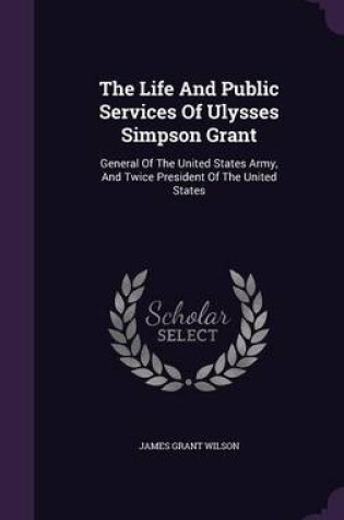 Cover of The Life and Public Services of Ulysses Simpson Grant